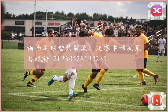梅西足球智慧解读:比赛中的决策与视野_20260528193239