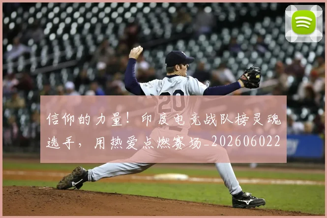信仰的力量！印度电竞战队榜灵魂选手，用热爱点燃赛场_20260602212231_20260704170844