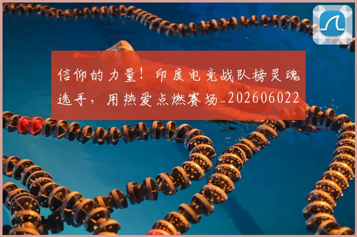 信仰的力量!印度电竞战队榜灵魂选手,用热爱点燃赛场_20260602212231_20260704170844