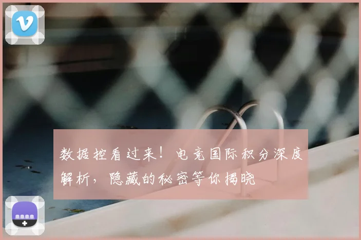 数据控看过来！电竞国际积分深度解析，隐藏的秘密等你揭晓
