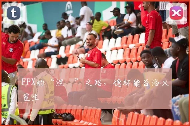 FPX的“涅槃”之路，德杯能否浴火重生