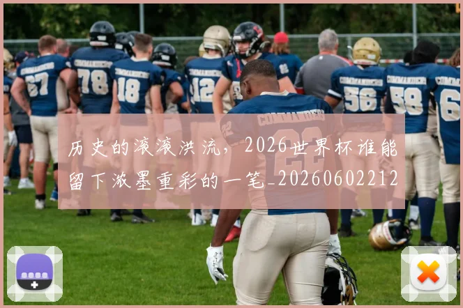 历史的滚滚洪流，2026世界杯谁能留下浓墨重彩的一笔_20260602212750