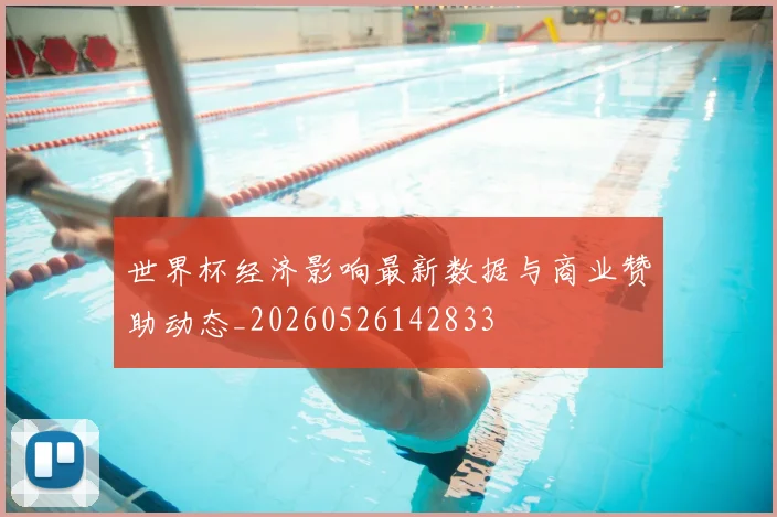 世界杯经济影响最新数据与商业赞助动态_20260526142833