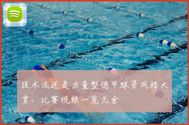 技术流还是力量型德甲球员风格大赏,比赛视频一览无余