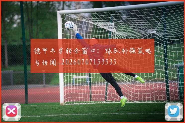 德甲冬季转会窗口：球队补强策略与传闻_20260707153535