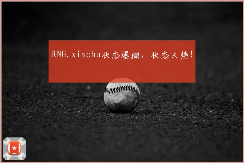 RNG.xiaohu状态爆棚，状态火热！