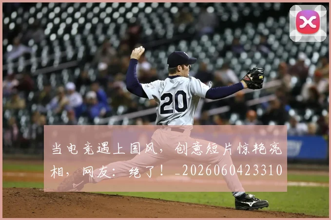 当电竞遇上国风，创意短片惊艳亮相，网友：绝了！_20260604233104