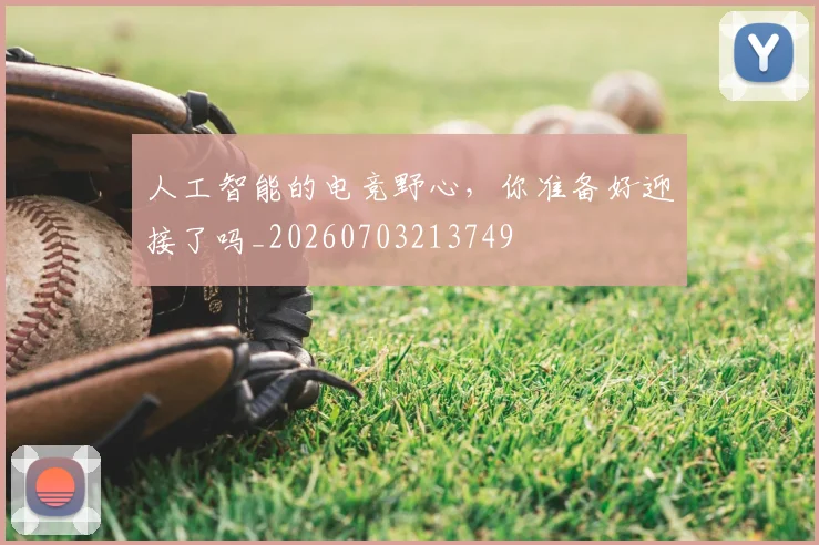 人工智能的电竞野心,你准备好迎接了吗_20260703213749