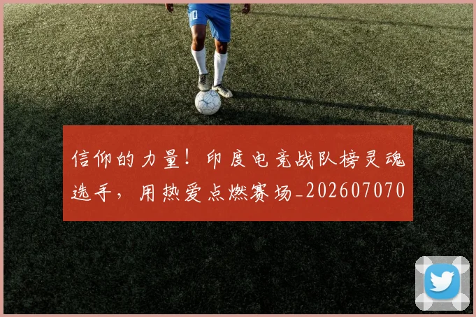 信仰的力量！印度电竞战队榜灵魂选手，用热爱点燃赛场_20260707012056