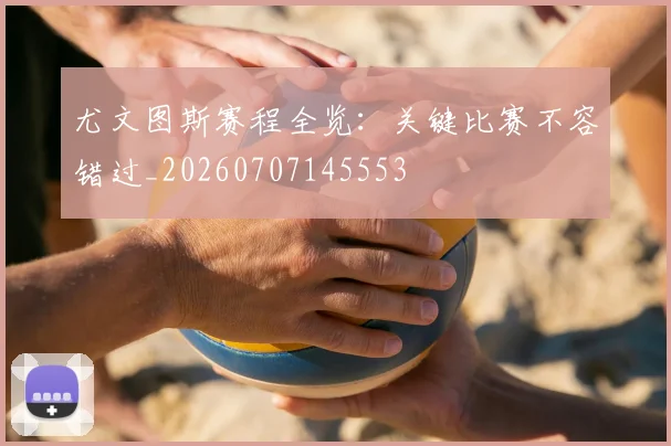 尤文图斯赛程全览:关键比赛不容错过_20260707145553